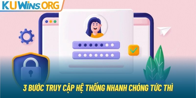 3 bước truy cập hệ thống nhanh chóng tức thì