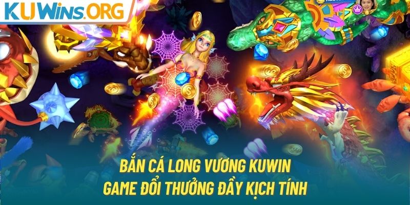 Bắn Cá Long Vương KUWIN - Game Đổi Thưởng Đầy Kịch Tính