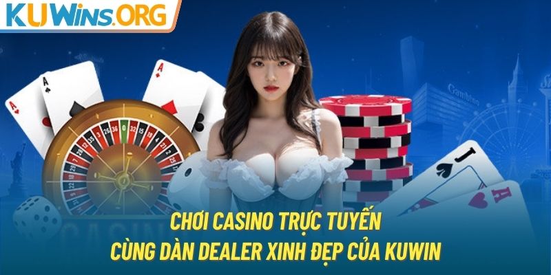 Chơi Casino trực tuyến cùng dàn Dealer xinh đẹp của KUWIN