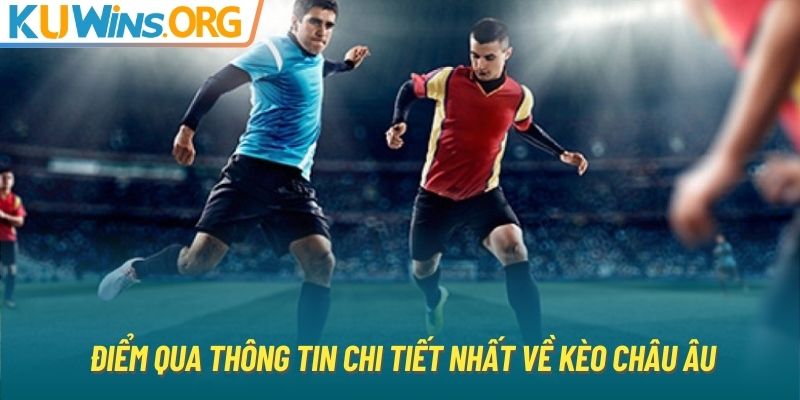 Điểm qua thông tin chi tiết nhất về kèo châu Âu