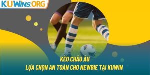 Kèo Châu u | Lựa Chọn An Toàn Cho Newbie Tại KUWIN