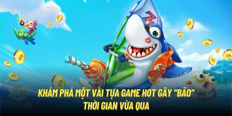 Khám phá một vài tựa game hot gây “bão” thời gian vừa qua