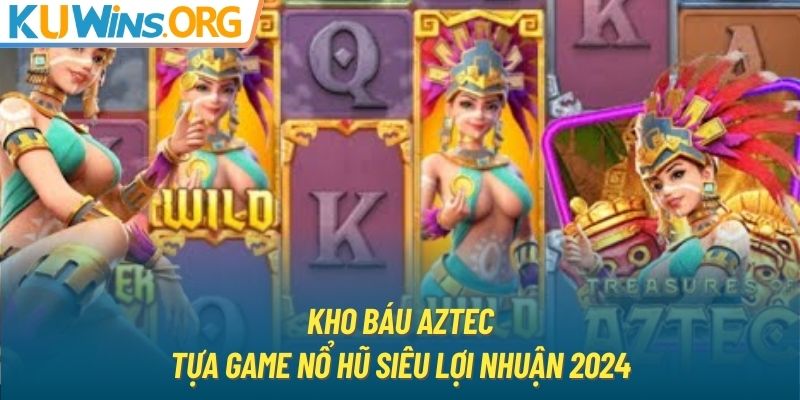 Kho Báu Aztec - Tựa Game Nổ Hũ Siêu Lợi Nhuận 2024