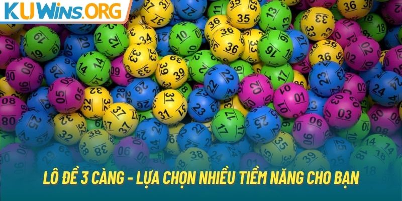 Lô đề 3 càng - lựa chọn nhiều tiềm năng cho bạn