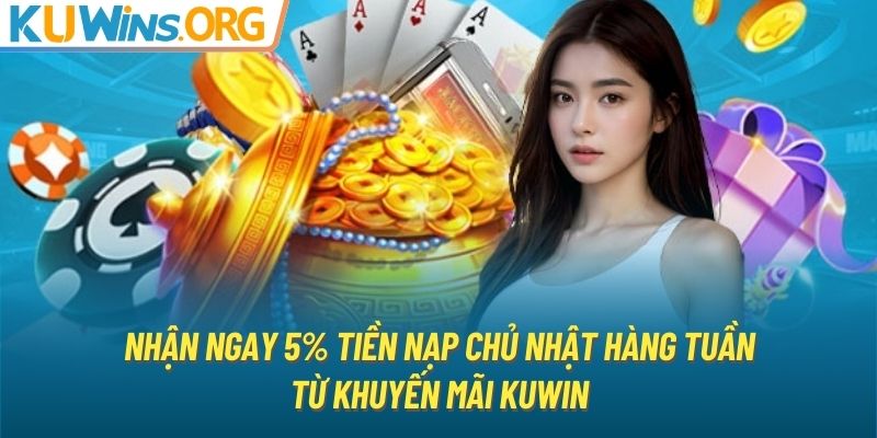 Nhận ngay 5% tiền nạp chủ nhật hàng tuần từ khuyến mãi KUWIN