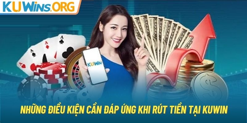 Những điều kiện cần đáp ứng khi rút tiền tại KUWIN