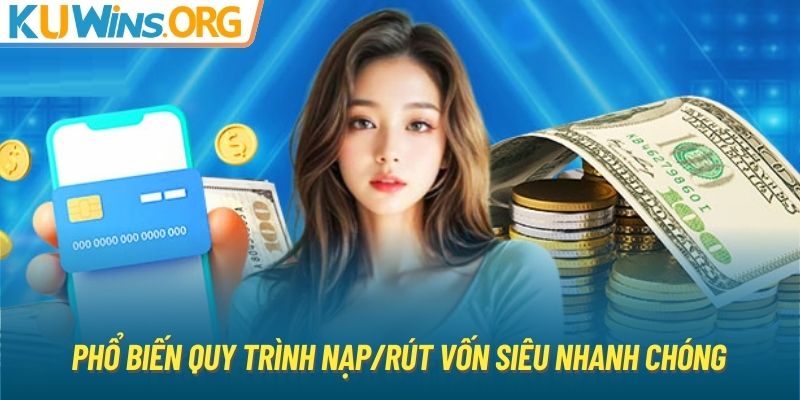 Phổ biến quy trình nạp/rút vốn siêu nhanh chóng