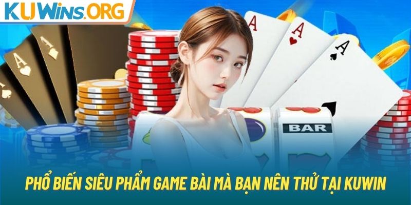 Phổ biến siêu phẩm game bài mà bạn nên thử tại KUWIN