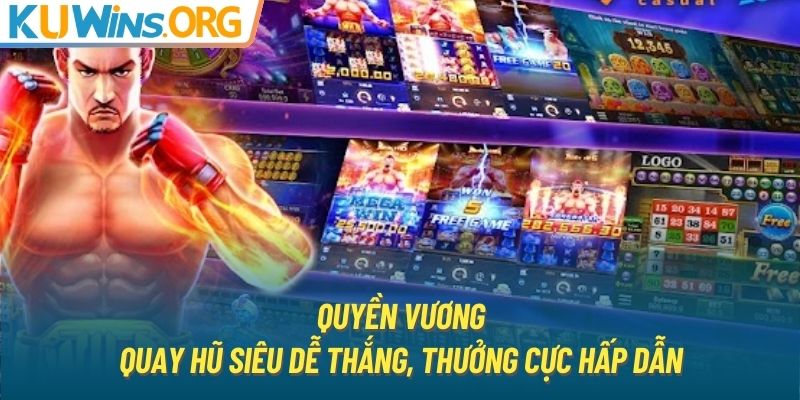 Quyền Vương - Quay Hũ Siêu Dễ Thắng, Thưởng Cực Hấp Dẫn