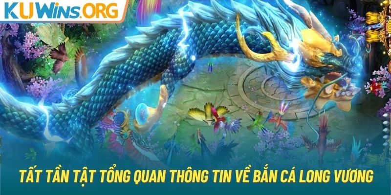 Tất tần tật tổng quan thông tin về Bắn cá long vương