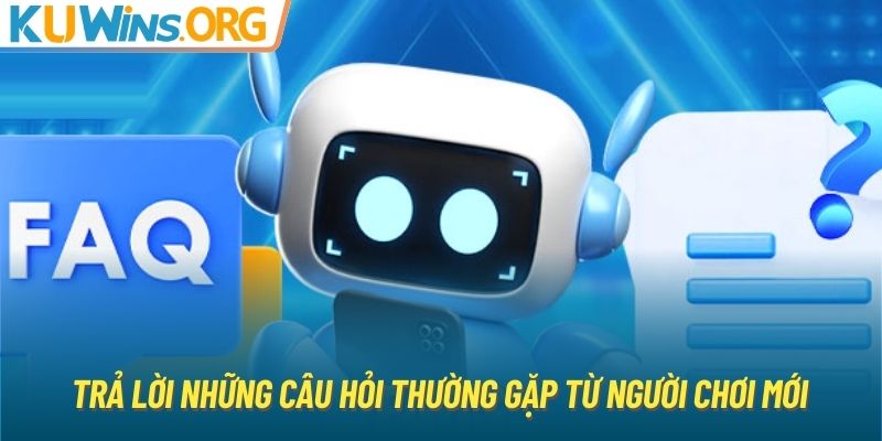 Trả lời những câu hỏi thường gặp từ người chơi mới