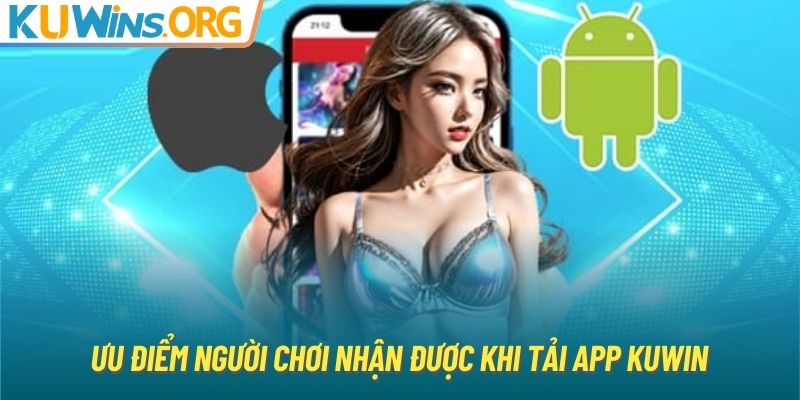 Ưu điểm người chơi nhận được khi tải app KUWIN 